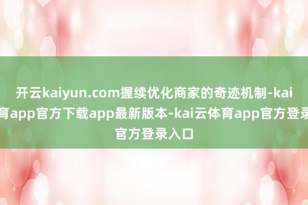 开云kaiyun.com握续优化商家的奇迹机制-kai云体育app官方下载app最新版本-kai云体育app官方登录入口