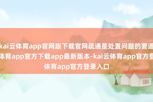 kai云体育app官网版下载官网疏通是处置问题的要道-kai云体育app官方下载app最新版本-kai云体育app官方登录入口