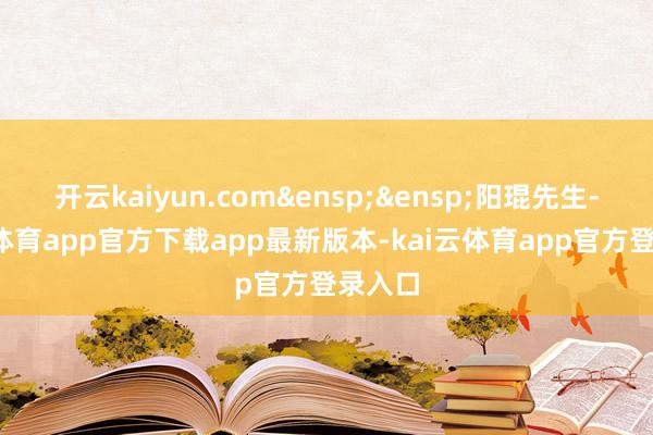 开云kaiyun.com 阳琨先生-kai云体育app官方下载app最新版本-kai云体育app官方登录入口