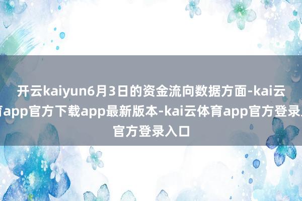 开云kaiyun6月3日的资金流向数据方面-kai云体育app官方下载app最新版本-kai云体育app官方登录入口