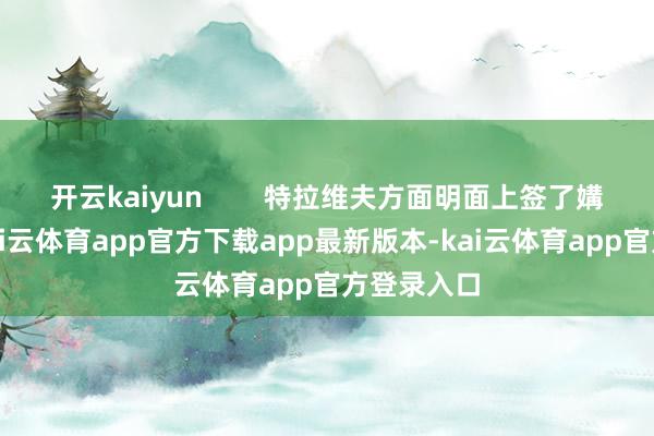 开云kaiyun 特拉维夫方面明面上签了媾和协议-kai云体育app官方下载app最新版本-kai云体育app官方登录入口