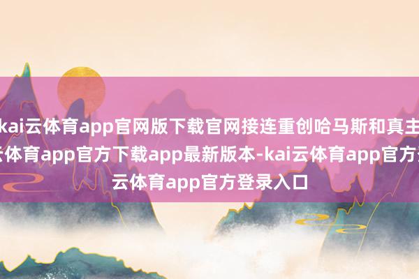 kai云体育app官网版下载官网接连重创哈马斯和真主党-kai云体育app官方下载app最新版本-kai云体育app官方登录入口