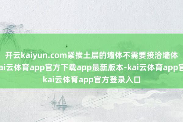 开云kaiyun.com紧挨土层的墙体不需要接洽墙体厚度问题-kai云体育app官方下载app最新版本-kai云体育app官方登录入口