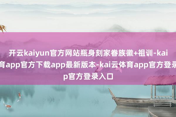 开云kaiyun官方网站瓶身刻家眷族徽+祖训-kai云体育app官方下载app最新版本-kai云体育app官方登录入口