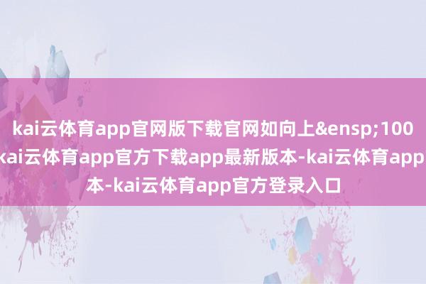 kai云体育app官网版下载官网如向上&ensp;1000&ensp;元-kai云体育app官方下载app最新版本-kai云体育app官方登录入口