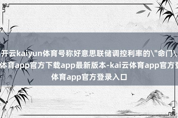 开云kaiyun体育号称好意思联储调控利率的