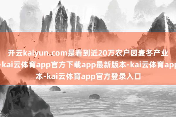 开云kaiyun.com是看到近20万农户因麦冬产业增收时的领会-kai云体育app官方下载app最新版本-kai云体育app官方登录入口