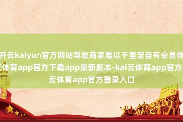 开云kaiyun官方网站导致商家难以千里淀自有会员体系-kai云体育app官方下载app最新版本-kai云体育app官方登录入口