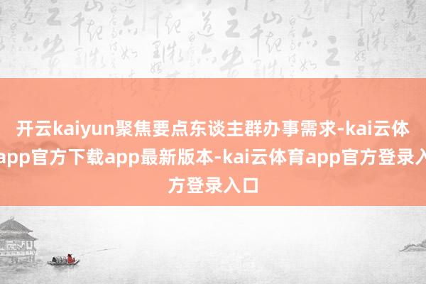 开云kaiyun聚焦要点东谈主群办事需求-kai云体育app官方下载app最新版本-kai云体育app官方登录入口