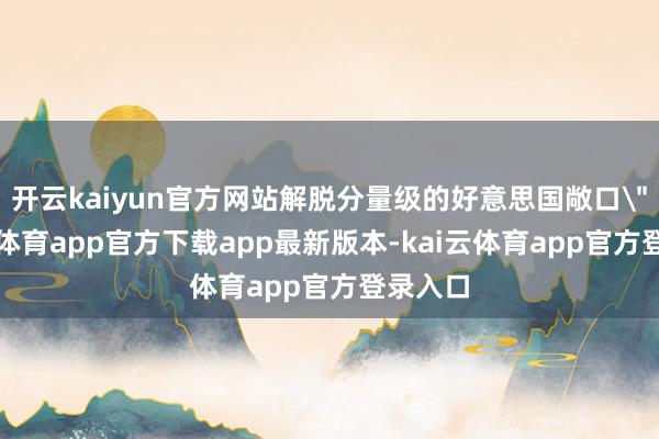 开云kaiyun官方网站解脱分量级的好意思国敞口