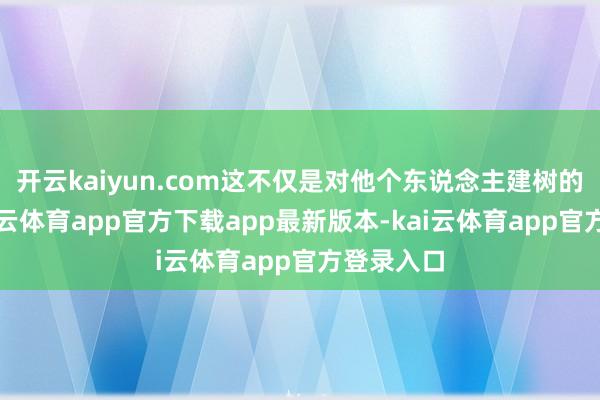 开云kaiyun.com这不仅是对他个东说念主建树的招供-kai云体育app官方下载app最新版本-kai云体育app官方登录入口