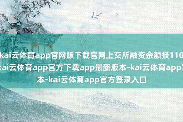 kai云体育app官网版下载官网上交所融资余额报11011.92亿元-kai云体育app官方下载app最新版本-kai云体育app官方登录入口