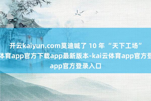 开云kaiyun.com莫迪喊了 10 年 “天下工场”-kai云体育app官方下载app最新版本-kai云体育app官方登录入口