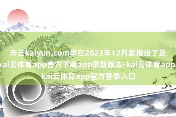 开云kaiyun.com早在2023年12月就推出了及时翻译模子-kai云体育app官方下载app最新版本-kai云体育app官方登录入口