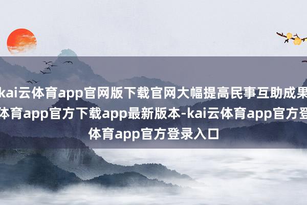kai云体育app官网版下载官网大幅提高民事互助成果-kai云体育app官方下载app最新版本-kai云体育app官方登录入口