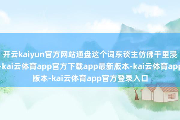 开云kaiyun官方网站通盘这个词东谈主仿佛千里浸在童趣寰宇里-kai云体育app官方下载app最新版本-kai云体育app官方登录入口