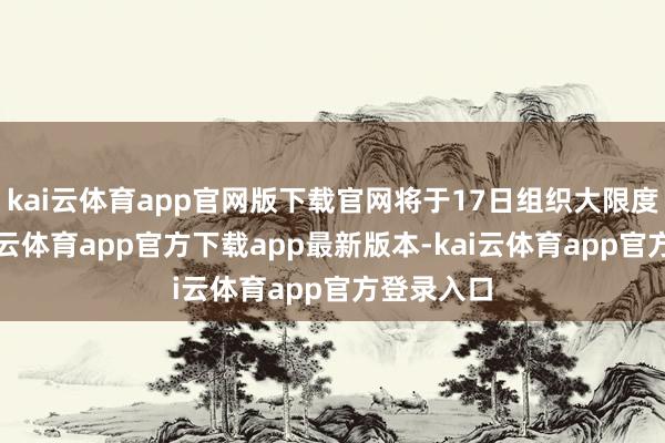 kai云体育app官网版下载官网将于17日组织大限度抗议-kai云体育app官方下载app最新版本-kai云体育app官方登录入口