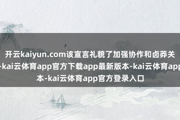 开云kaiyun.com该宣言礼貌了加强协作和卤莽关节挑战的应许-kai云体育app官方下载app最新版本-kai云体育app官方登录入口