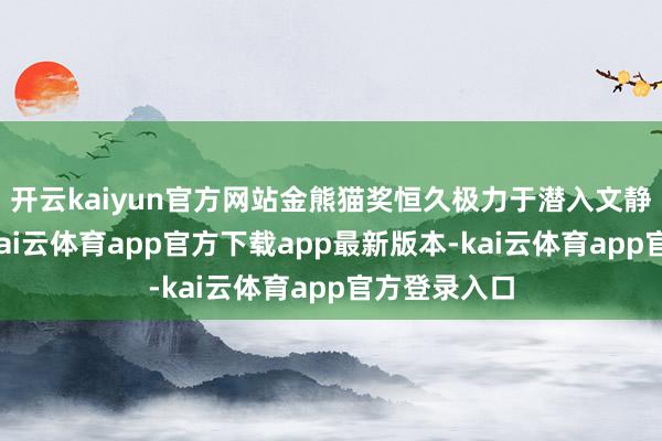 开云kaiyun官方网站金熊猫奖恒久极力于潜入文静相通互鉴-kai云体育app官方下载app最新版本-kai云体育app官方登录入口