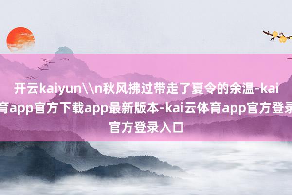 开云kaiyun\n秋风拂过带走了夏令的余温-kai云体育app官方下载app最新版本-kai云体育app官方登录入口