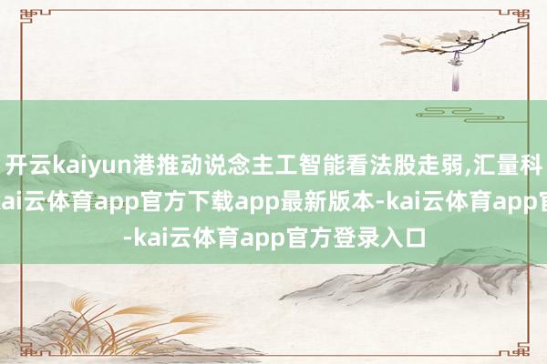 开云kaiyun港推动说念主工智能看法股走弱,汇量科技跌超6%-kai云体育app官方下载app最新版本-kai云体育app官方登录入口