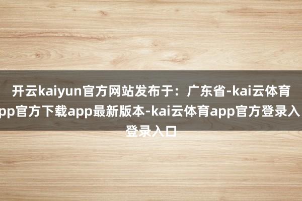 开云kaiyun官方网站发布于：广东省-kai云体育app官方下载app最新版本-kai云体育app官方登录入口