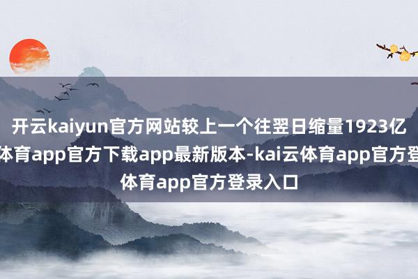 开云kaiyun官方网站较上一个往翌日缩量1923亿-kai云体育app官方下载app最新版本-kai云体育app官方登录入口