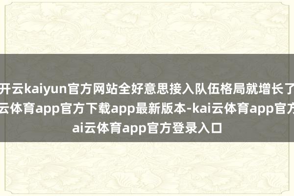 开云kaiyun官方网站全好意思接入队伍格局就增长了40%-kai云体育app官方下载app最新版本-kai云体育app官方登录入口