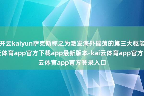 开云kaiyun萨克斯称之为激发海外摇荡的第三大驱能源-kai云体育app官方下载app最新版本-kai云体育app官方登录入口
