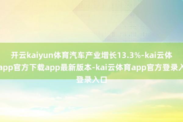 开云kaiyun体育汽车产业增长13.3%-kai云体育app官方下载app最新版本-kai云体育app官方登录入口
