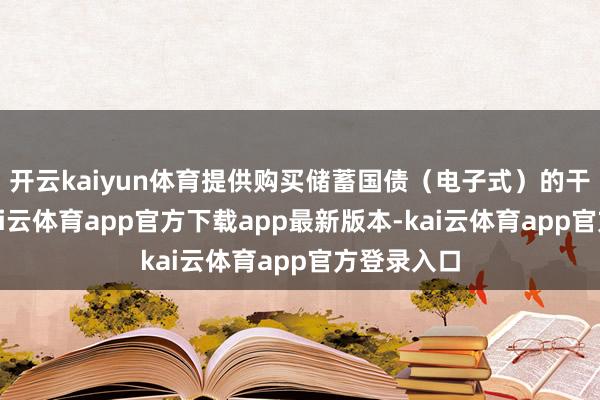 开云kaiyun体育提供购买储蓄国债（电子式）的干系干事-kai云体育app官方下载app最新版本-kai云体育app官方登录入口