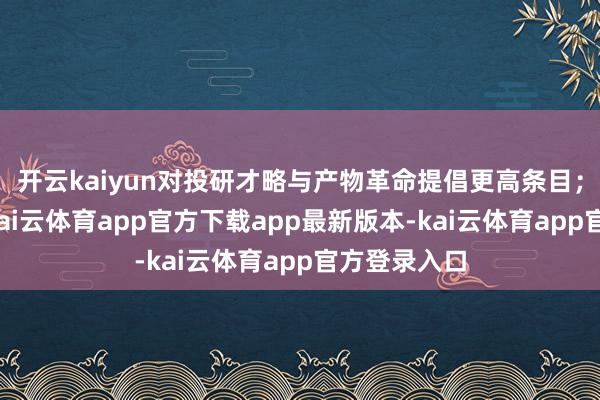 开云kaiyun对投研才略与产物革命提倡更高条目；另一方面-kai云体育app官方下载app最新版本-kai云体育app官方登录入口