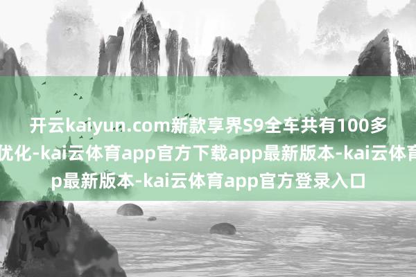开云kaiyun.com新款享界S9全车共有100多处空气能源学细节优化-kai云体育app官方下载app最新版本-kai云体育app官方登录入口