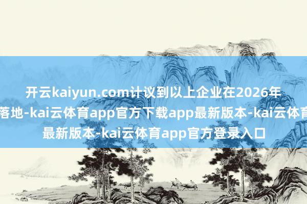 开云kaiyun.com　　计议到以上企业在2026年均有主要在建产能落地-kai云体育app官方下载app最新版本-kai云体育app官方登录入口