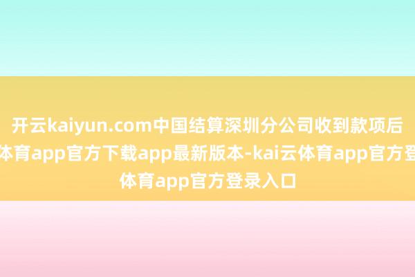 开云kaiyun.com中国结算深圳分公司收到款项后-kai云体育app官方下载app最新版本-kai云体育app官方登录入口