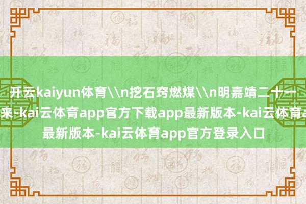 开云kaiyun体育\n挖石窍燃煤\n明嘉靖二十一年（1542年）以来-kai云体育app官方下载app最新版本-kai云体育app官方登录入口