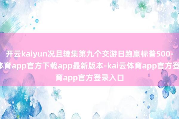 开云kaiyun况且辘集第九个交游日跑赢标普500-kai云体育app官方下载app最新版本-kai云体育app官方登录入口
