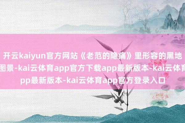 开云kaiyun官方网站《老范的隐痛》里形容的黑地皮上的乡村振兴新图景-kai云体育app官方下载app最新版本-kai云体育app官方登录入口
